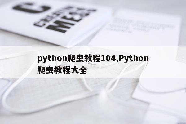 python爬虫教程104,Python爬虫教程大全