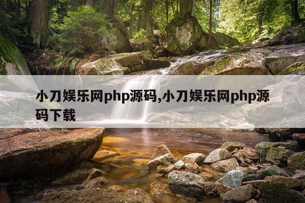 小刀娱乐网php源码,小刀娱乐网php源码下载