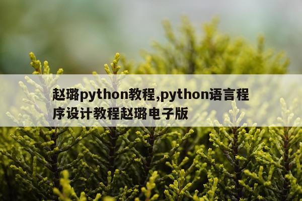 赵璐python教程,python语言程序设计教程赵璐电子版