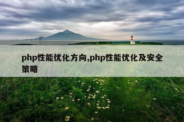 php性能优化方向,php性能优化及安全策略