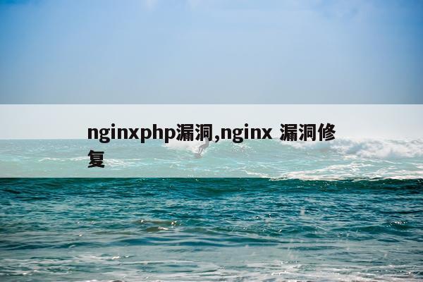 nginxphp漏洞,nginx 漏洞修复