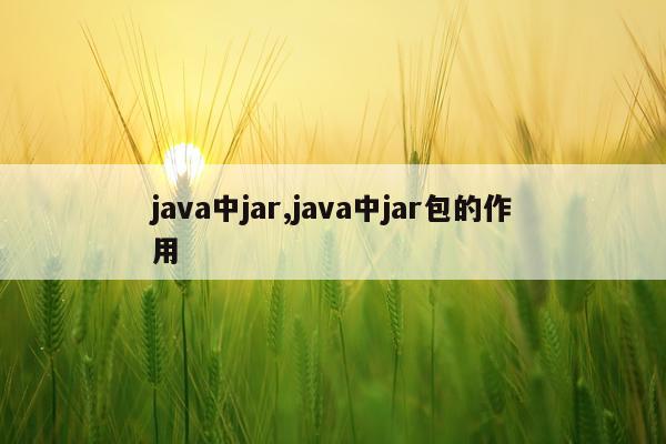 java中jar,java中jar包的作用