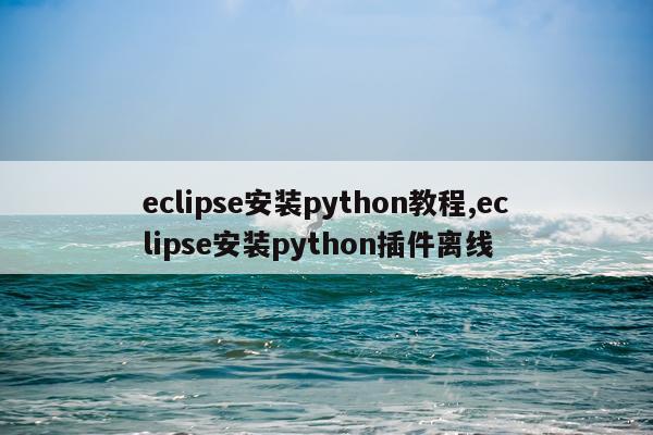 eclipse安装python教程,eclipse安装python插件离线