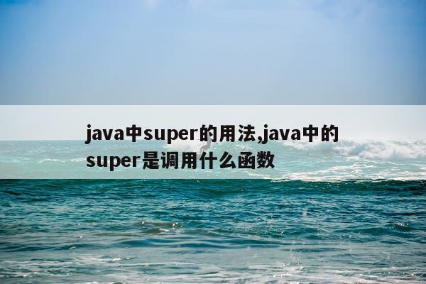 java中super的用法,java中的super是调用什么函数