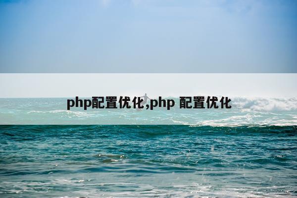 php配置优化,php 配置优化