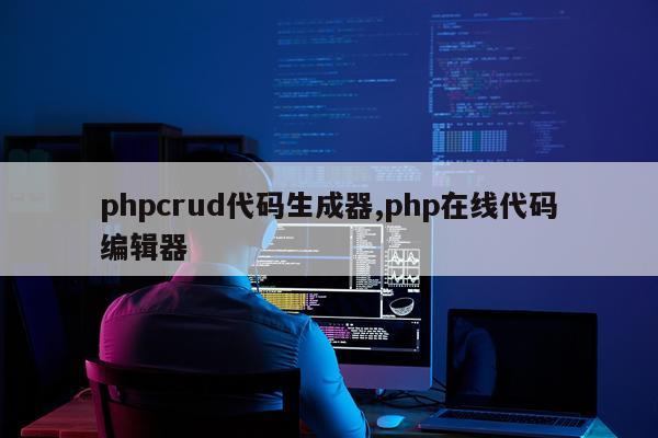 phpcrud代码生成器,php在线代码编辑器