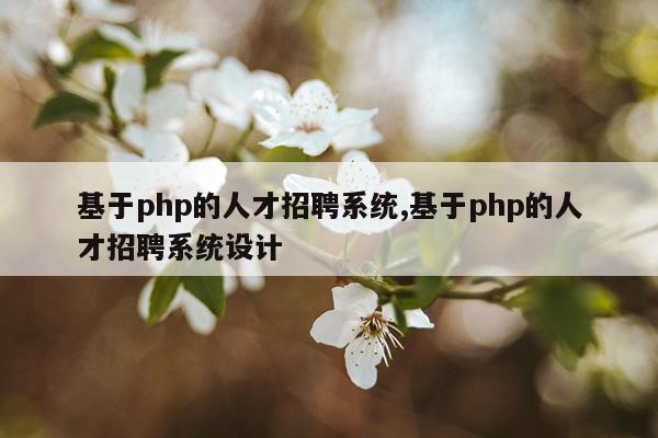 基于php的人才招聘系统,基于php的人才招聘系统设计