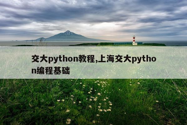 交大python教程,上海交大python编程基础