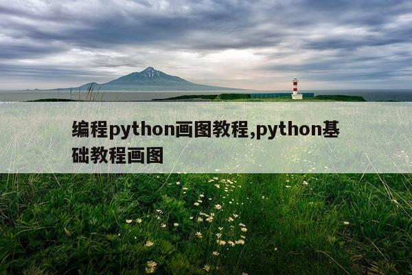 编程python画图教程,python基础教程画图