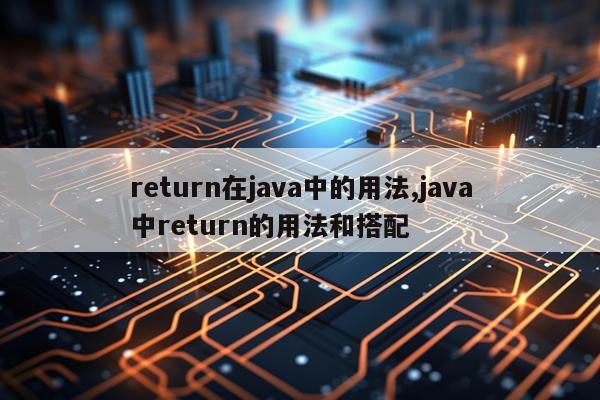 return在java中的用法,java中return的用法和搭配