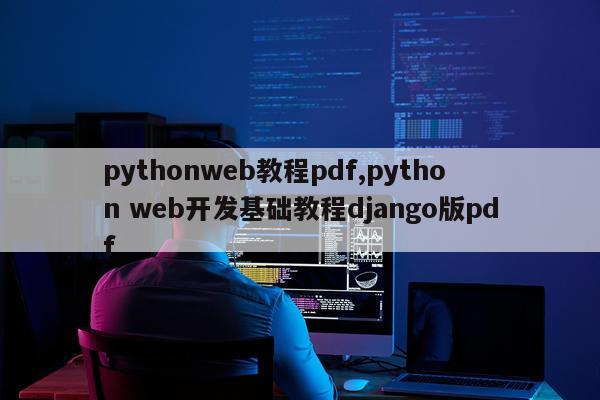 pythonweb教程pdf,python web开发基础教程django版pdf