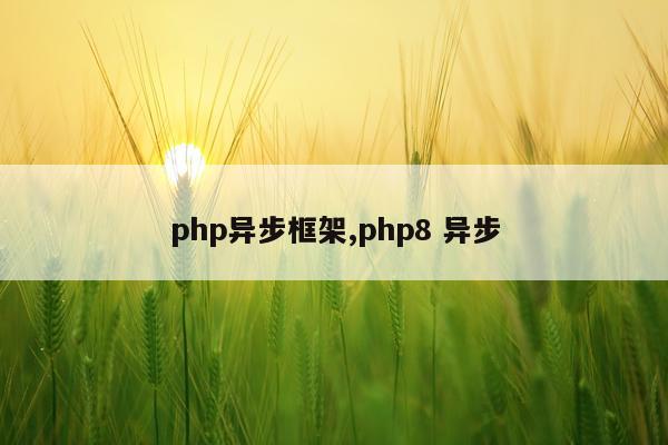 php异步框架,php8 异步