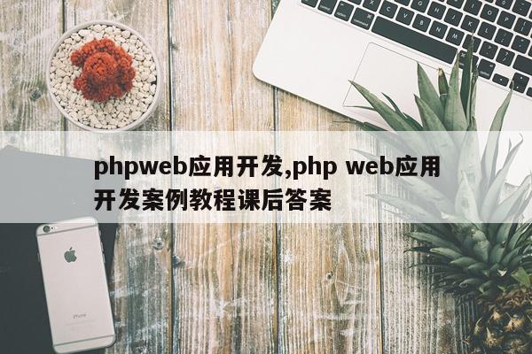 phpweb应用开发,php web应用开发案例教程课后答案