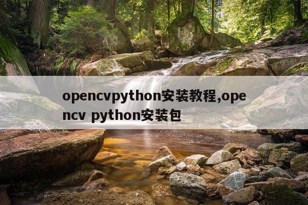 opencvpython安装教程,opencv python安装包