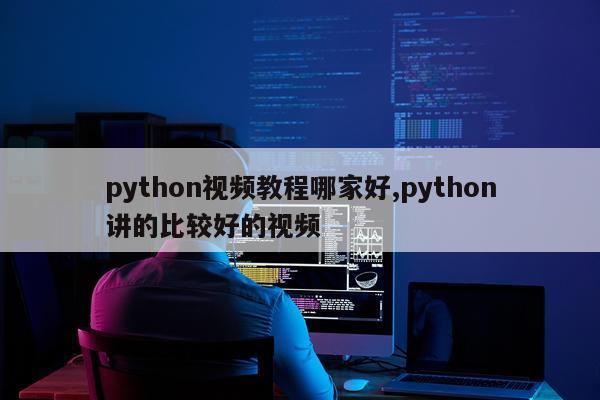 python视频教程哪家好,python讲的比较好的视频