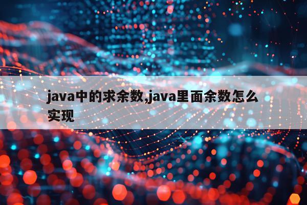 java中的求余数,java里面余数怎么实现