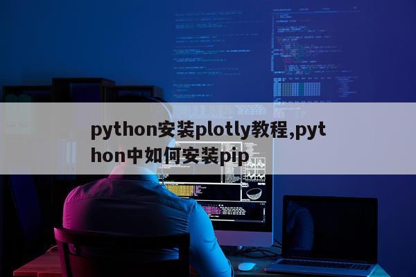 python安装plotly教程,python中如何安装pip