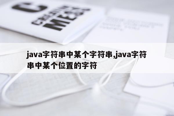 java字符串中某个字符串,java字符串中某个位置的字符