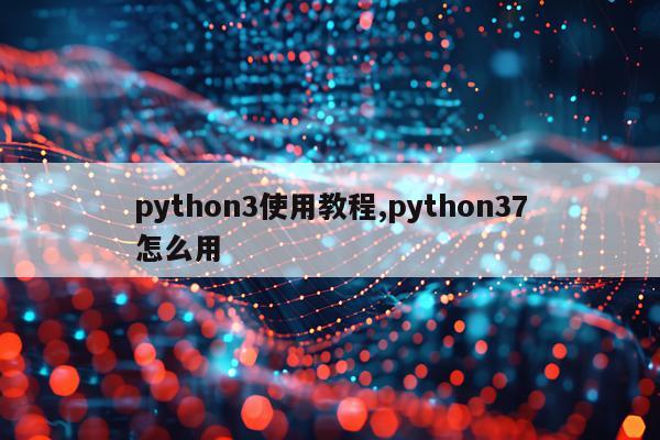 python3使用教程,python37怎么用