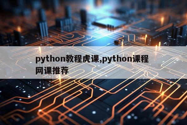 python教程虎课,python课程 网课推荐