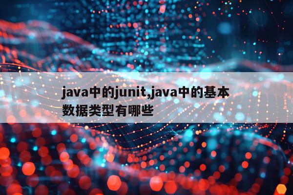 java中的junit,java中的基本数据类型有哪些