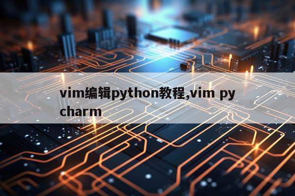 vim编辑python教程,vim pycharm