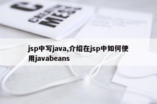 jsp中写java,介绍在jsp中如何使用javabeans