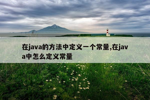 在java的方法中定义一个常量,在java中怎么定义常量