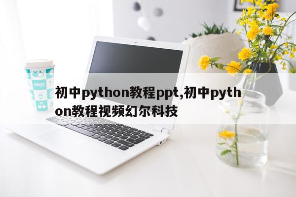 初中python教程ppt,初中python教程视频幻尔科技