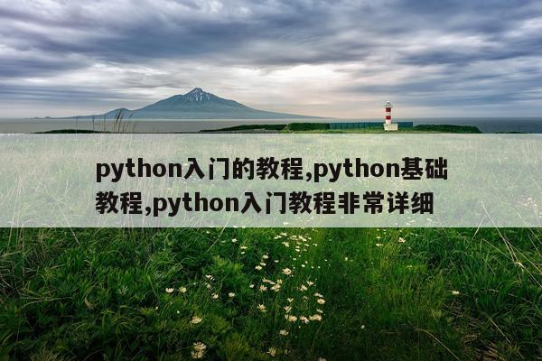 python入门的教程,python基础教程,python入门教程非常详细