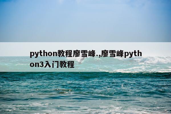 python教程廖雪峰.,廖雪峰python3入门教程