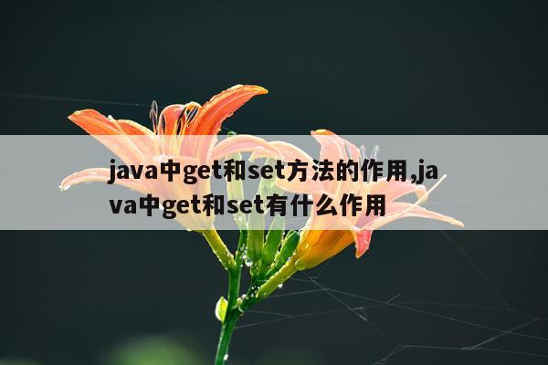 java中get和set方法的作用,java中get和set有什么作用