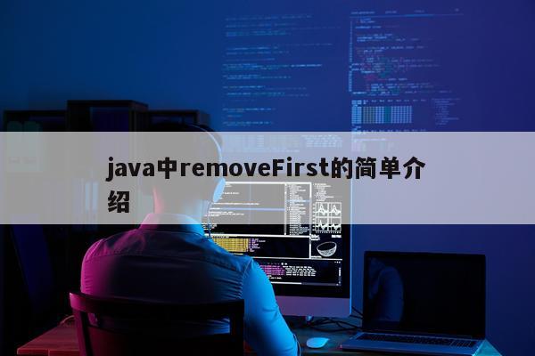 java中removeFirst的简单介绍