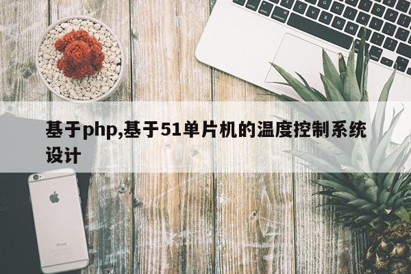 基于php,基于51单片机的温度控制系统设计
