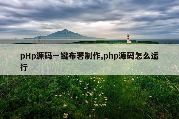 pHp源码一键布署制作,php源码怎么运行