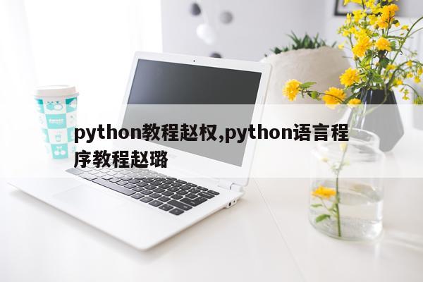 python教程赵权,python语言程序教程赵璐