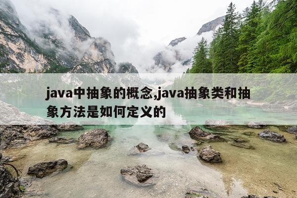 java中抽象的概念,java抽象类和抽象方法是如何定义的