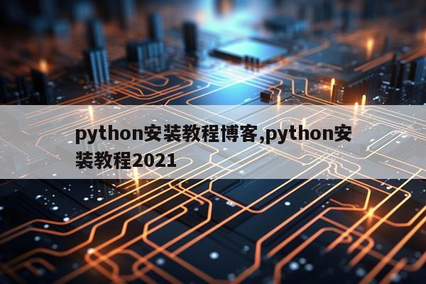 python安装教程博客,python安装教程2021