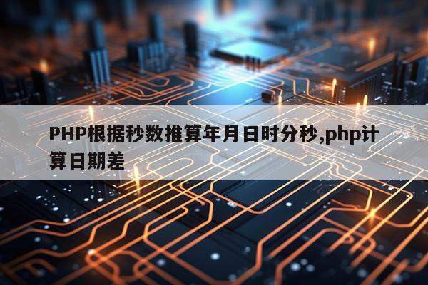 PHP根据秒数推算年月日时分秒,php计算日期差