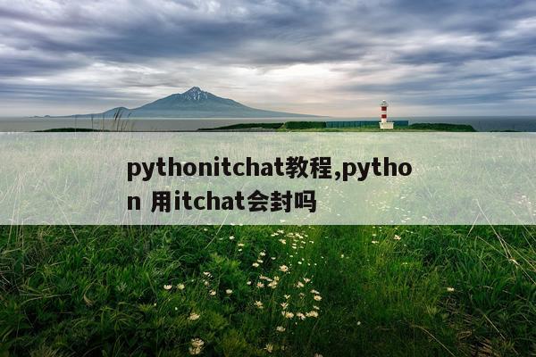 pythonitchat教程,python 用itchat会封吗