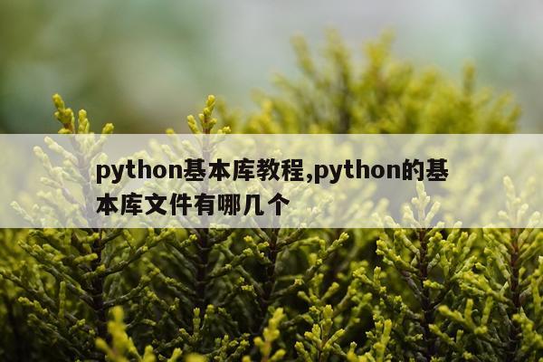 python基本库教程,python的基本库文件有哪几个