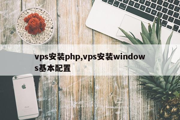 vps安装php,vps安装windows基本配置
