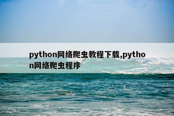 python网络爬虫教程下载,python网络爬虫程序
