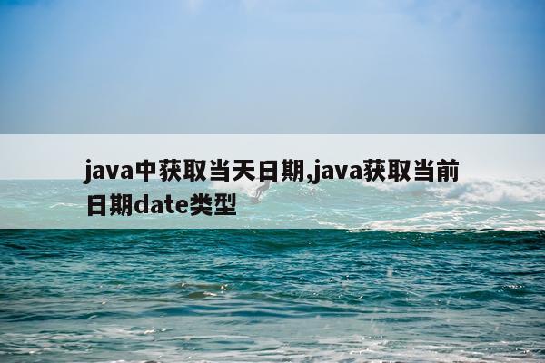 java中获取当天日期,java获取当前日期date类型