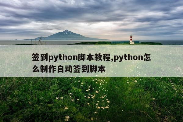 签到python脚本教程,python怎么制作自动签到脚本