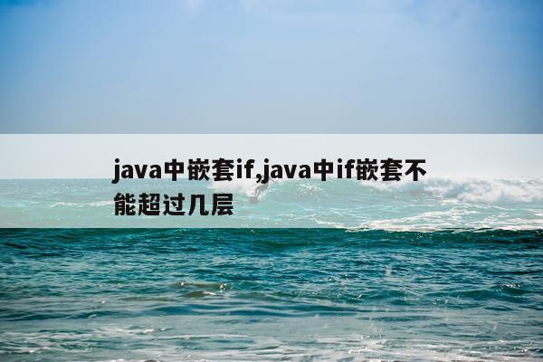 java中嵌套if,java中if嵌套不能超过几层
