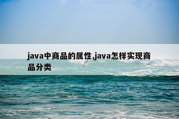 java中商品的属性,java怎样实现商品分类