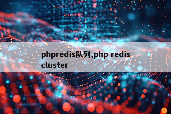 phpredis队列,php rediscluster