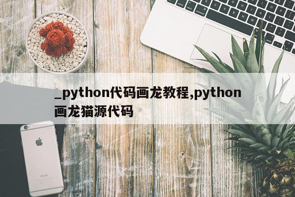 _python代码画龙教程,python画龙猫源代码