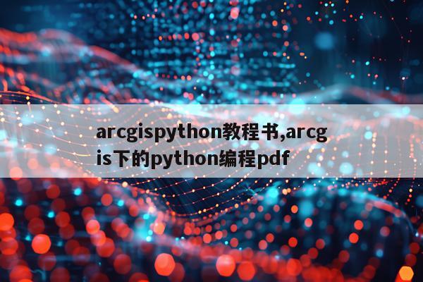 arcgispython教程书,arcgis下的python编程pdf
